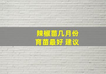 辣椒苗几月份育苗最好 建议